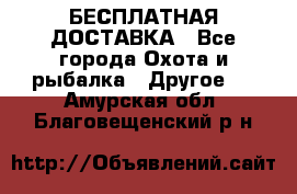 БЕСПЛАТНАЯ ДОСТАВКА - Все города Охота и рыбалка » Другое   . Амурская обл.,Благовещенский р-н